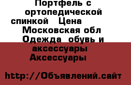 Портфель с ортопедической спинкой › Цена ­ 2 000 - Московская обл. Одежда, обувь и аксессуары » Аксессуары   